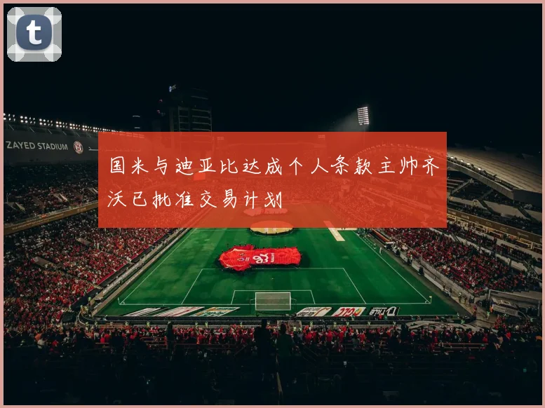 国米与迪亚比达成个人条款主帅齐沃已批准交易计划