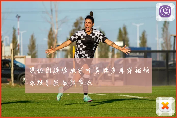 恩佐因连续放铲吃黄牌多库穿裆帕尔默引发激烈争议