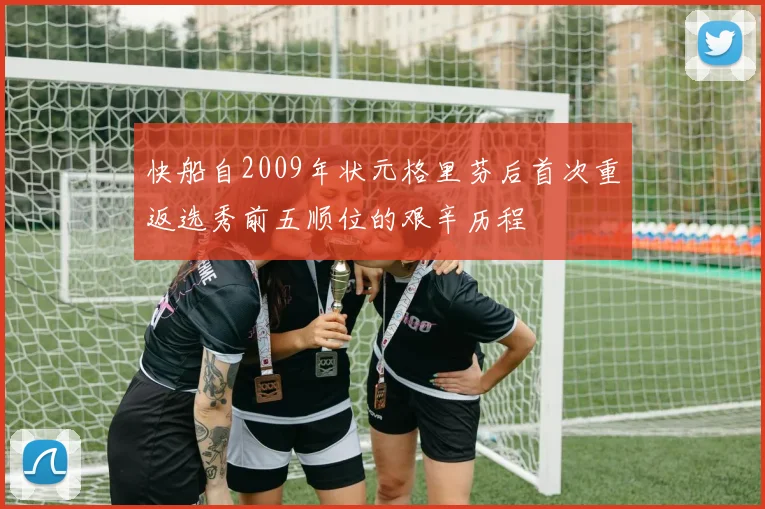 快船自2009年状元格里芬后首次重返选秀前五顺位的艰辛历程