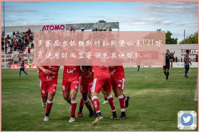 罗塞尼尔执教斯特拉斯堡以来U21球员使用时间显著领先其他球队
