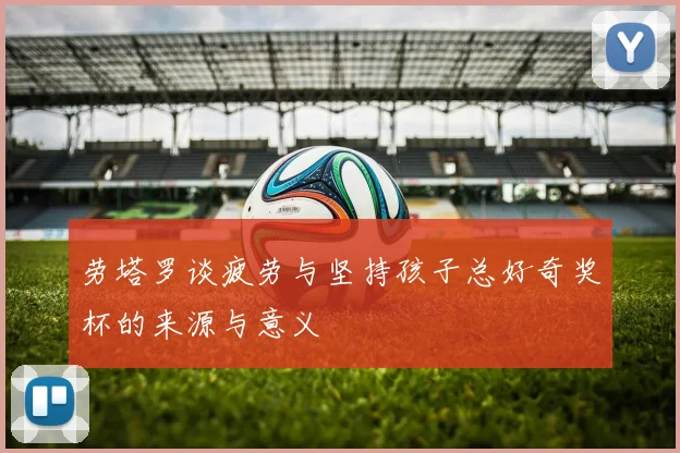 劳塔罗谈疲劳与坚持孩子总好奇奖杯的来源与意义