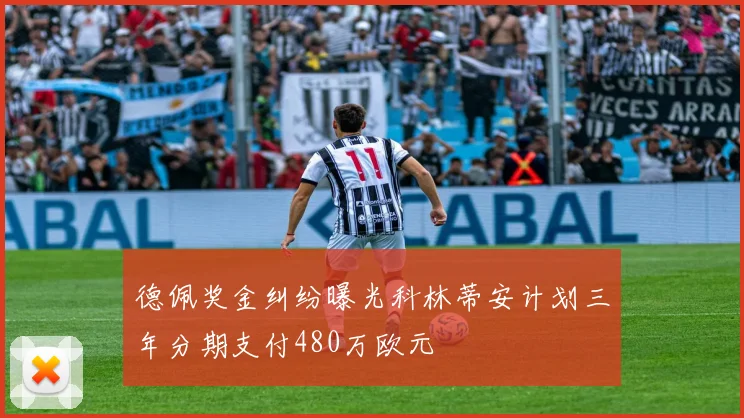 德佩奖金纠纷曝光科林蒂安计划三年分期支付480万欧元