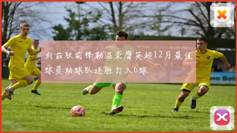 利兹联前锋勒温荣膺英超12月最佳球员助球队连胜打入6球